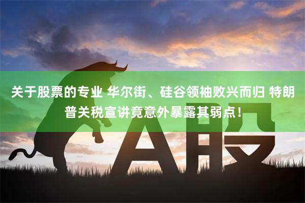 关于股票的专业 华尔街、硅谷领袖败兴而归 特朗普关税宣讲竟意外暴露其弱点！