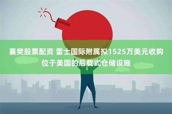 襄樊股票配资 雷士国际附属拟1525万美元收购位于美国的后载式仓储设施