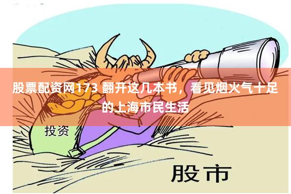 股票配资网173 翻开这几本书，看见烟火气十足的上海市民生活