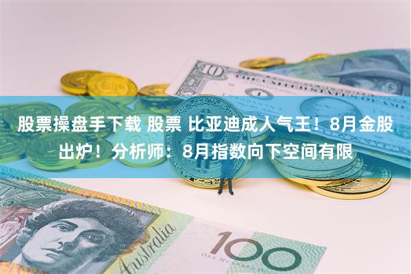 股票操盘手下载 股票 比亚迪成人气王！8月金股出炉！分析师：8月指数向下空间有限