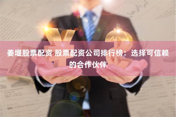 姜堰股票配资 股票配资公司排行榜：选择可信赖的合作伙伴