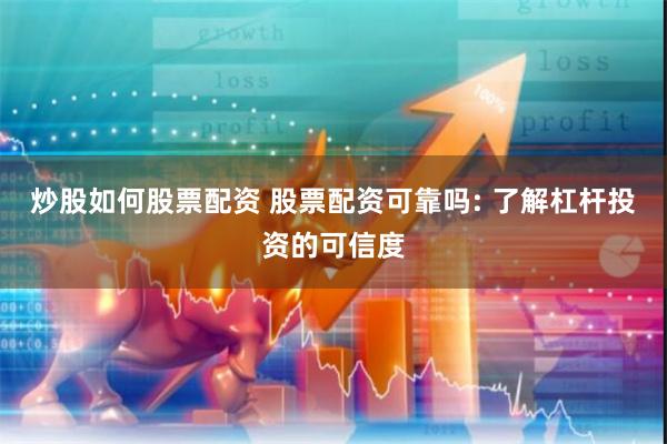 炒股如何股票配资 股票配资可靠吗: 了解杠杆投资的可信度