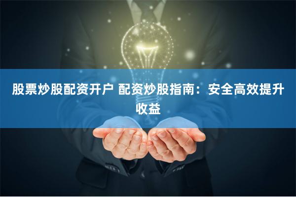 股票炒股配资开户 配资炒股指南：安全高效提升收益