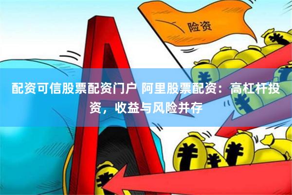 配资可信股票配资门户 阿里股票配资：高杠杆投资，收益与风险并存