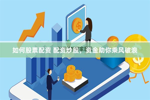 如何股票配资 配资炒股，资金助你乘风破浪