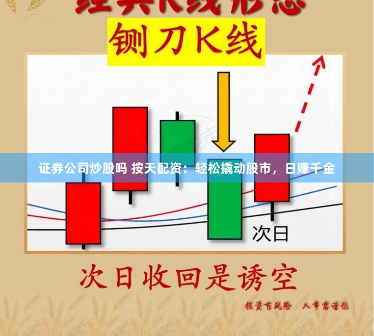 证券公司炒股吗 按天配资：轻松撬动股市，日赚千金