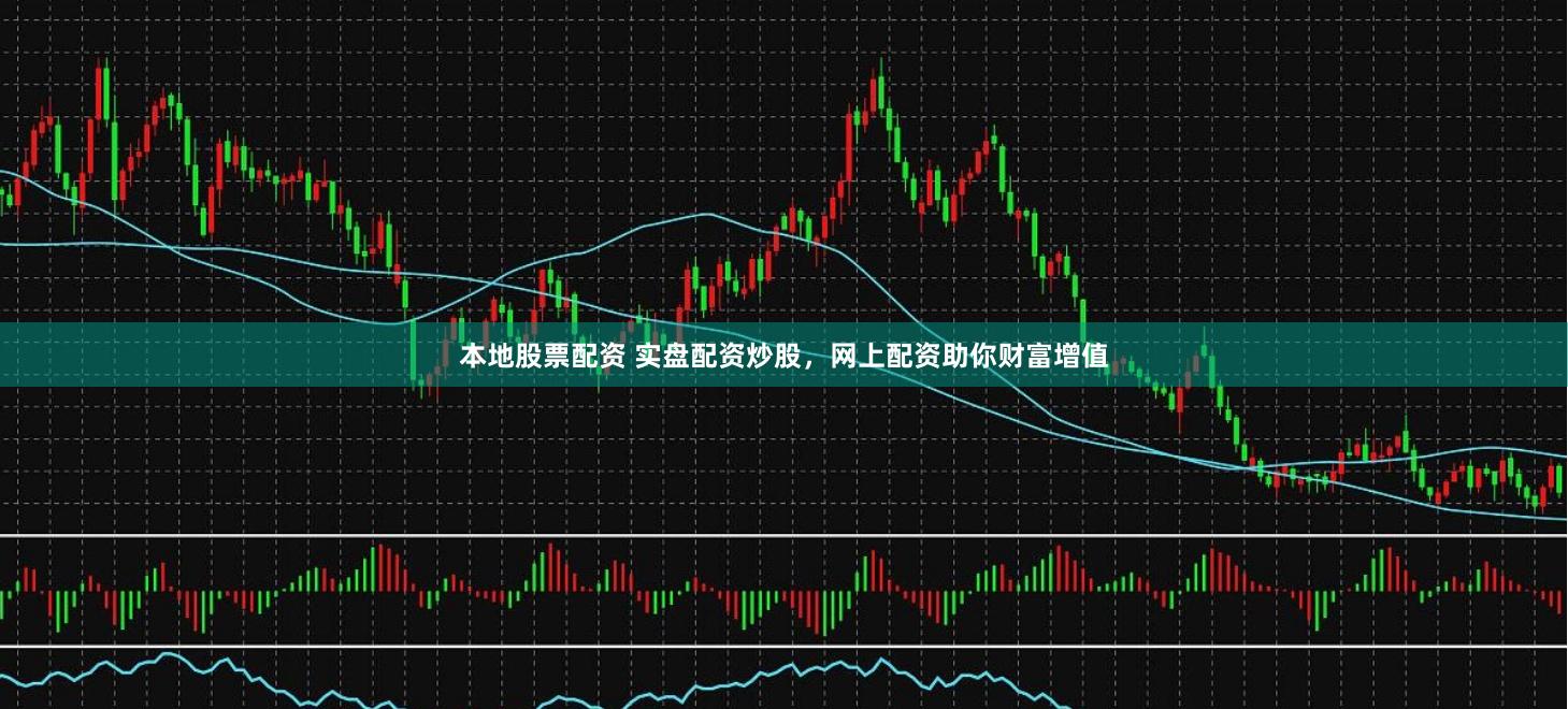 本地股票配资 实盘配资炒股，网上配资助你财富增值