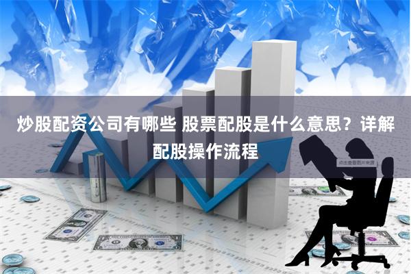 炒股配资公司有哪些 股票配股是什么意思？详解配股操作流程