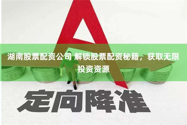 湖南股票配资公司 解锁股票配资秘籍，获取无限投资资源