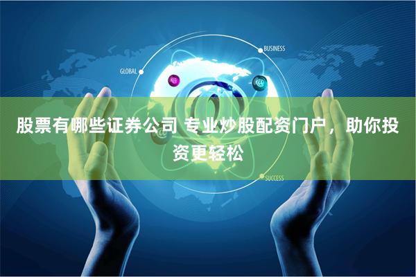 股票有哪些证券公司 专业炒股配资门户，助你投资更轻松