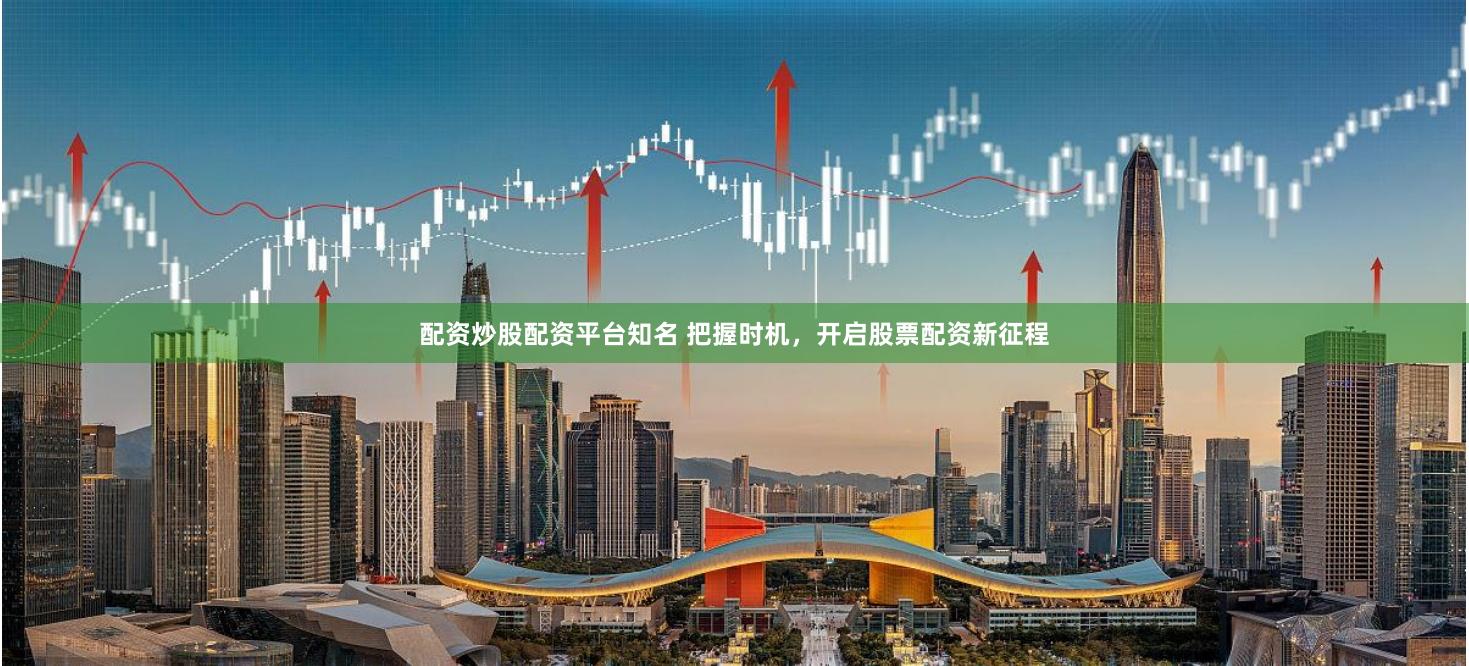配资炒股配资平台知名 把握时机，开启股票配资新征程