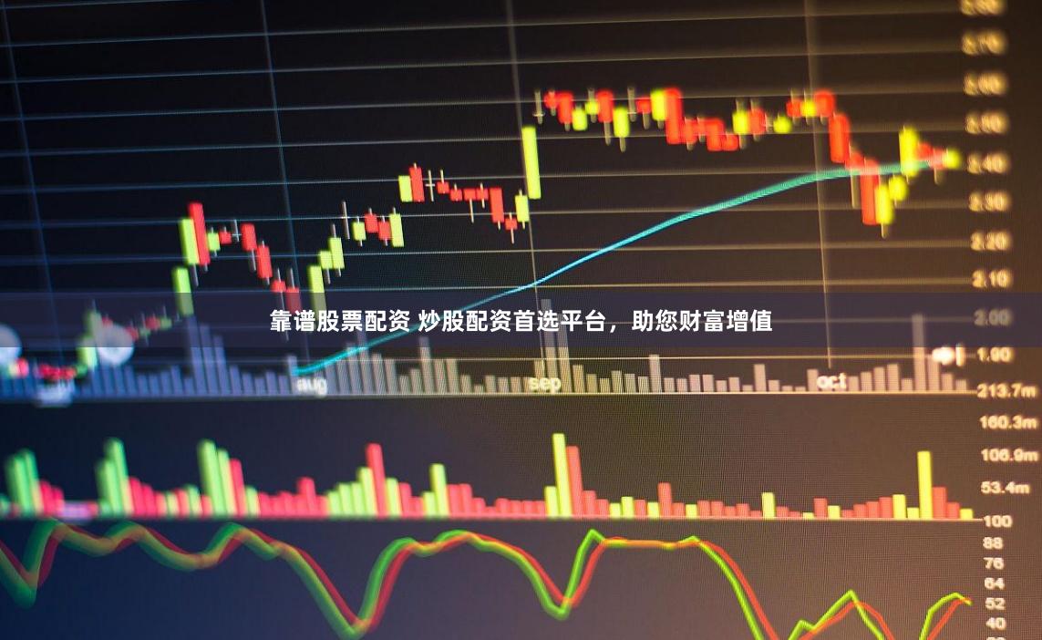 靠谱股票配资 炒股配资首选平台，助您财富增值