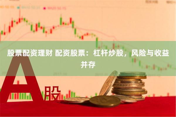 股票配资理财 配资股票：杠杆炒股，风险与收益并存