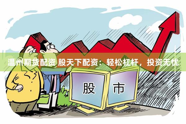温州期货配资 股天下配资：轻松杠杆，投资无忧