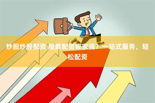 炒股炒股配资 股票配资哪家强？一站式服务，轻松配资
