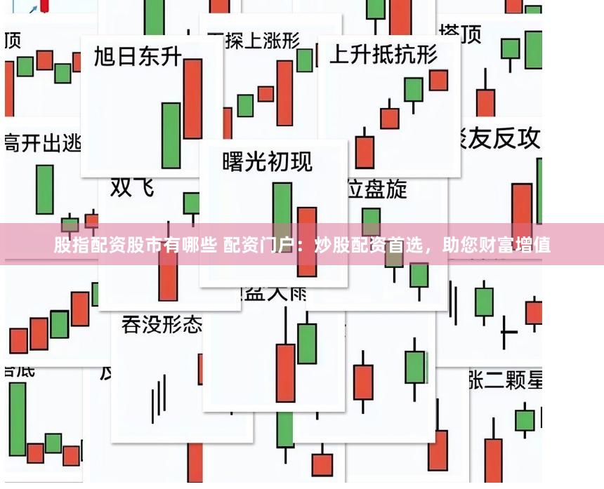 股指配资股市有哪些 配资门户：炒股配资首选，助您财富增值
