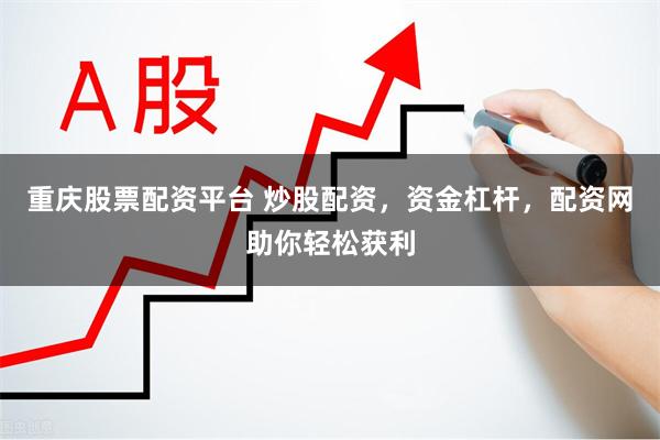 重庆股票配资平台 炒股配资，资金杠杆，配资网助你轻松获利