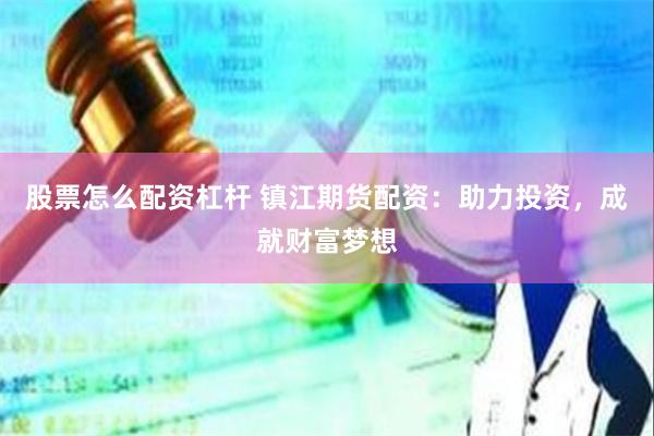 股票怎么配资杠杆 镇江期货配资：助力投资，成就财富梦想