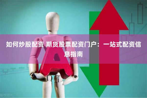 如何炒股配资 期货股票配资门户：一站式配资信息指南