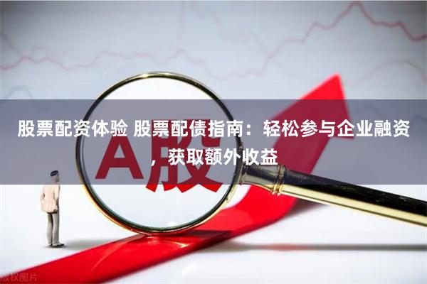 股票配资体验 股票配债指南:轻松参与企业融资,获取额外收益