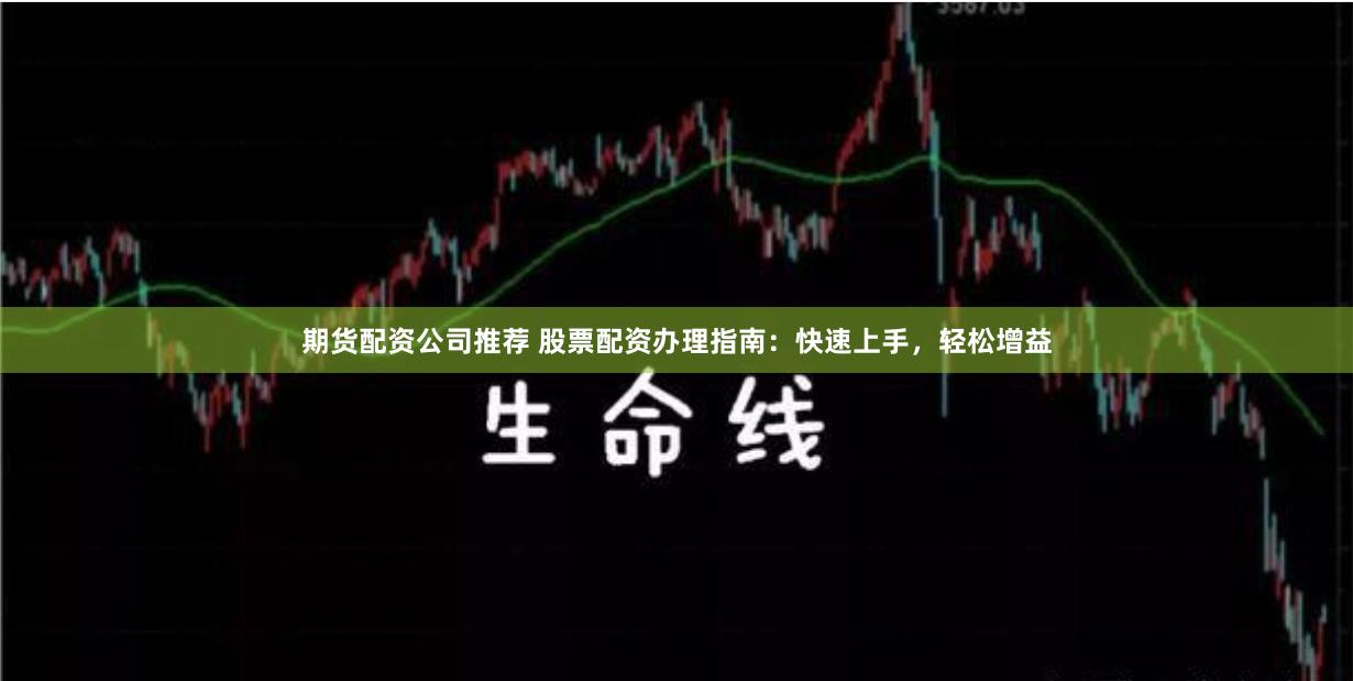期货配资公司推荐 股票配资办理指南：快速上手，轻松增益