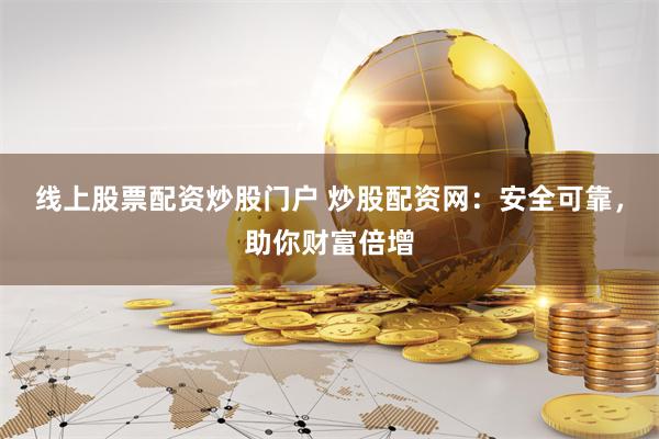 线上股票配资炒股门户 炒股配资网：安全可靠，助你财富倍增