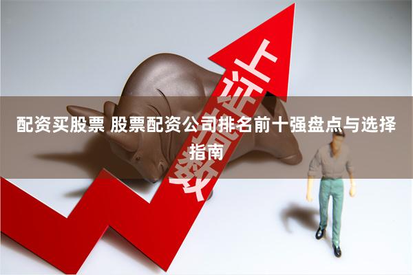 配资买股票 股票配资公司排名前十强盘点与选择指南