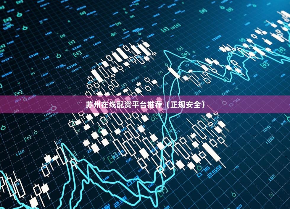 苏州在线配资平台推荐（正规安全）