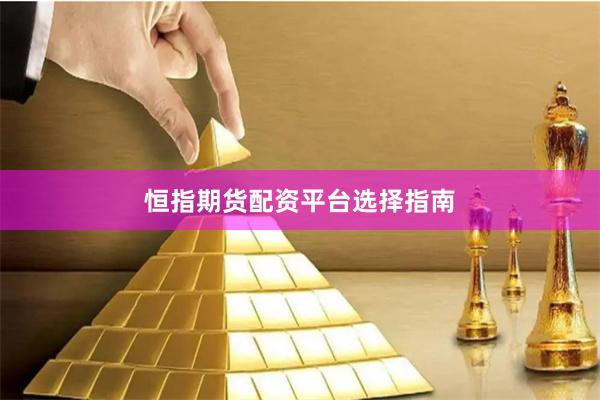 恒指期货配资平台选择指南