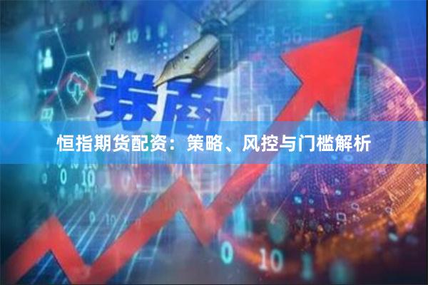恒指期货配资：策略、风控与门槛解析