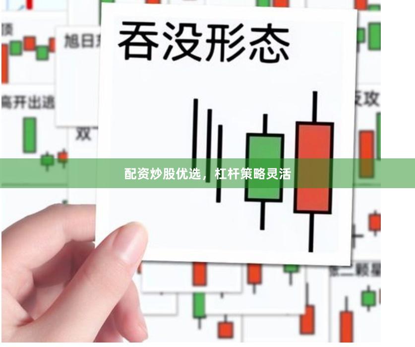 配资炒股优选，杠杆策略灵活