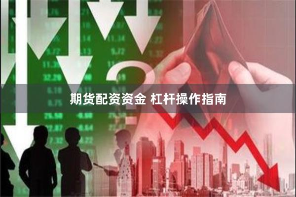 期货配资资金 杠杆操作指南