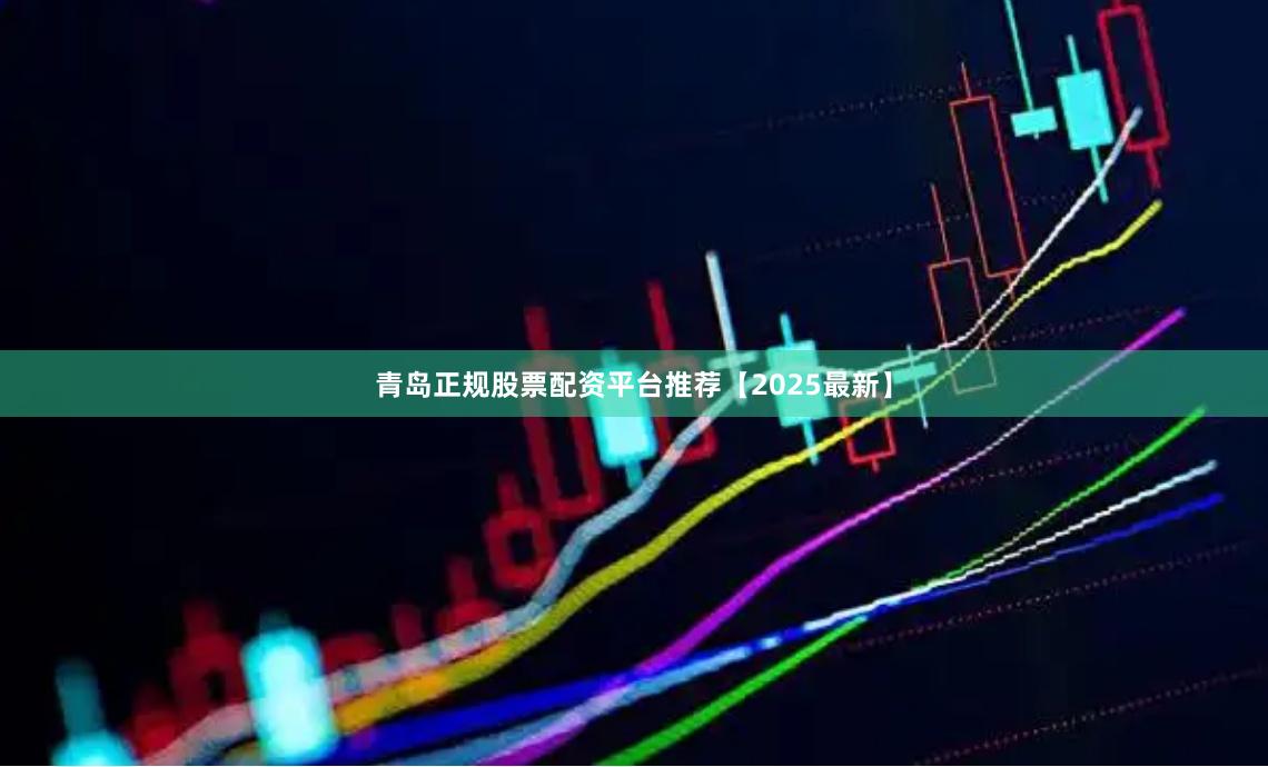 青岛正规股票配资平台推荐【2025最新】
